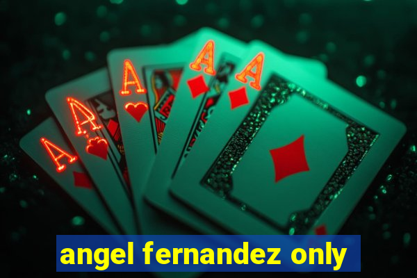 angel fernandez only